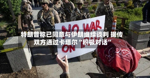 特朗普称已同意与伊朗继续谈判 据传双方通过卡塔尔“积极对话	”-第2张图片