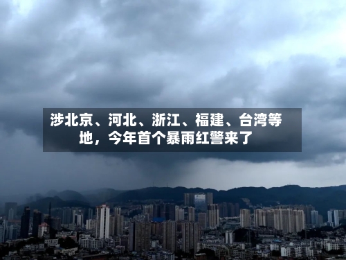 涉北京、河北	、浙江、福建、台湾等地，今年首个暴雨红警来了-第3张图片