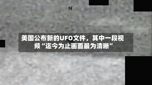 美国公布新的UFO文件，其中一段视频“迄今为止画面最为清晰	”-第3张图片