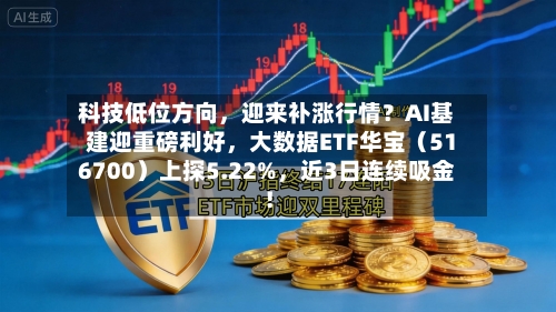 科技低位方向	，迎来补涨行情？AI基建迎重磅利好，大数据ETF华宝（516700）上探5.22%，近3日连续吸金！-第2张图片
