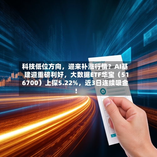 科技低位方向	，迎来补涨行情？AI基建迎重磅利好，大数据ETF华宝（516700）上探5.22%，近3日连续吸金！-第3张图片