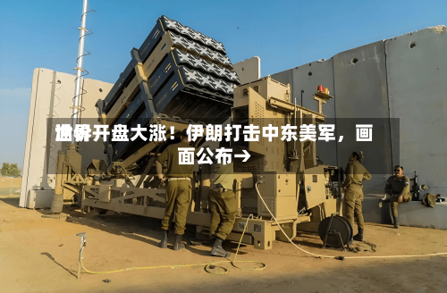 世界油价开盘大涨！伊朗打击中东美军，画面公布→-第2张图片