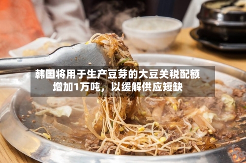 韩国将用于生产豆芽的大豆关税配额增加1万吨，以缓解供应短缺-第2张图片