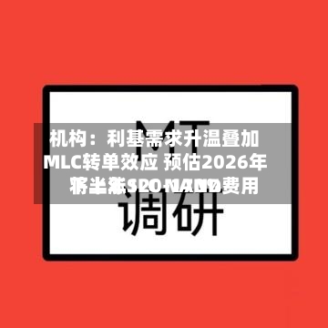 机构：利基需求升温叠加MLC转单效应 预估2026年下半年SLC NAND费用将上涨120-170%-第2张图片