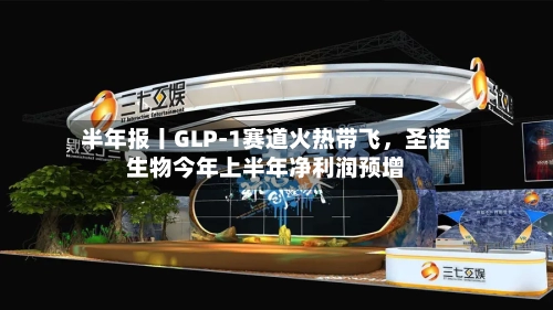 半年报丨GLP-1赛道火热带飞，圣诺生物今年上半年净利润预增-第2张图片