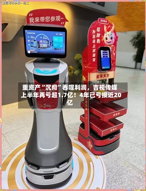 重资产“沉疴	”吞噬利润，吉视传媒上半年再亏超1.7亿！4年已亏损近20亿-第3张图片