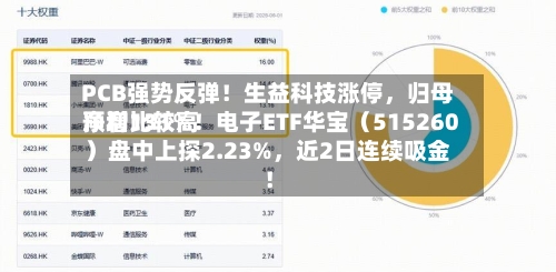 PCB强势反弹！生益科技涨停，归母净利比较高预增131%！电子ETF华宝（515260）盘中上探2.23%	，近2日连续吸金！-第2张图片