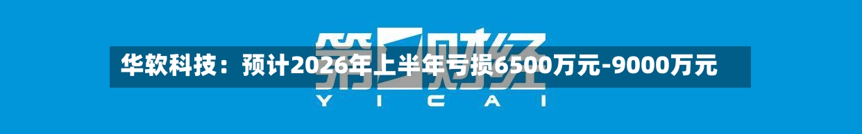 华软科技:预计2026年上半年亏损6500万元-9000万元-第2张图片