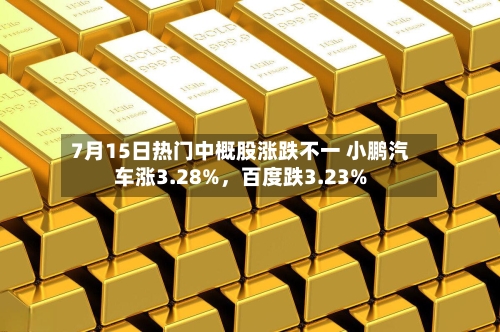 7月15日热门中概股涨跌不一 小鹏汽车涨3.28%，百度跌3.23%-第2张图片