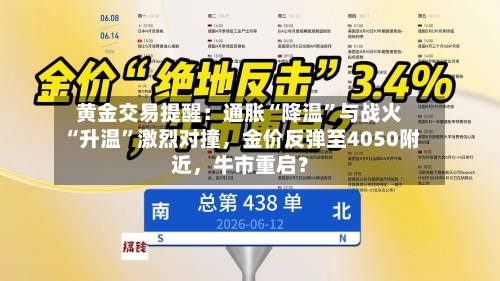 黄金交易提醒：通胀“降温”与战火“升温”激烈对撞	，金价反弹至4050附近，牛市重启？-第2张图片