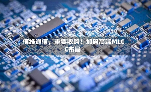 信维通信，重要收购！加码高端MLCC布局-第2张图片