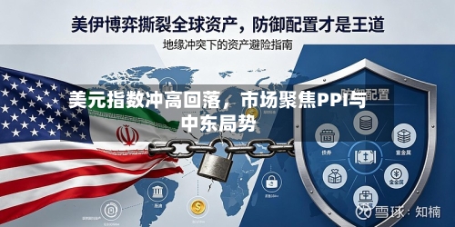 美元指数冲高回落，市场聚焦PPI与中东局势-第2张图片