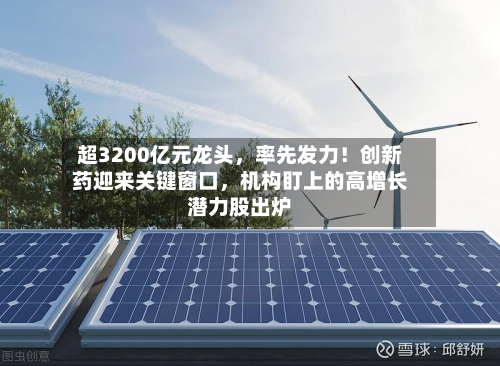 超3200亿元龙头，率先发力！创新药迎来关键窗口，机构盯上的高增长潜力股出炉
