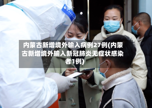 内蒙古新增境外输入病例27例(内蒙古新增境外输入新冠肺炎无症状感染者1例)