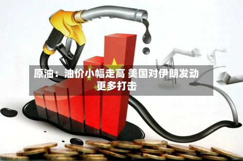 原油：油价小幅走高 美国对伊朗发动更多打击-第2张图片