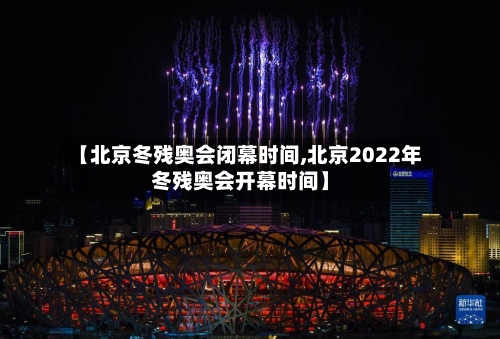 【北京冬残奥会闭幕时间,北京2022年冬残奥会开幕时间】-第2张图片