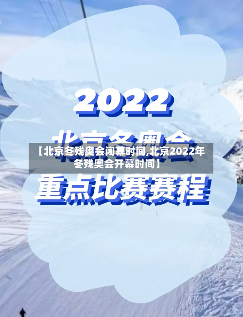 【北京冬残奥会闭幕时间,北京2022年冬残奥会开幕时间】-第3张图片