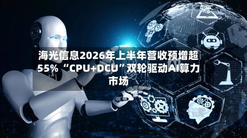海光信息2026年上半年营收预增超55% “CPU+DCU	”双轮驱动AI算力市场-第2张图片