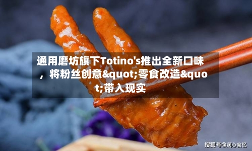 通用磨坊旗下Totino's推出全新口味，将粉丝创意"零食改造"带入现实-第2张图片