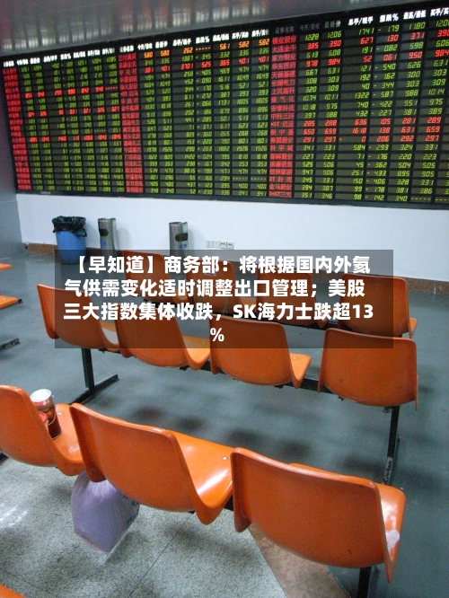 【早知道】商务部：将根据国内外氦气供需变化适时调整出口管理；美股三大指数集体收跌，SK海力士跌超13%-第3张图片
