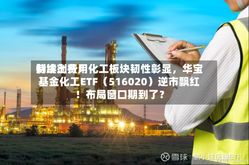 制冷剂费用持续上行！化工板块韧性彰显，华宝基金化工ETF（516020）逆市飘红！布局窗口期到了？-第2张图片