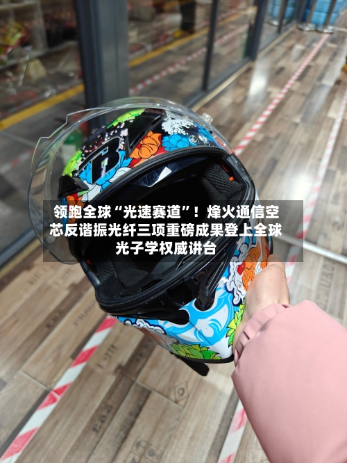 领跑全球“光速赛道”！烽火通信空芯反谐振光纤三项重磅成果登上全球光子学权威讲台-第3张图片