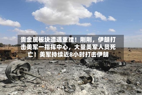 贵金属板块遭遇重挫！刚刚，伊朗打击美军一指挥中心，大量美军人员死亡！美军持续近8小时打击伊朗-第3张图片