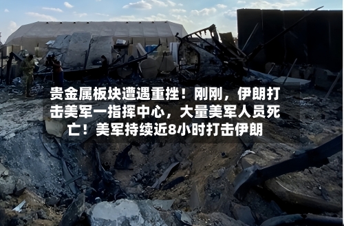 贵金属板块遭遇重挫！刚刚	，伊朗打击美军一指挥中心，大量美军人员死亡！美军持续近8小时打击伊朗-第2张图片