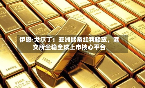 伊恩·戈尔丁：亚洲储蓄红利释放，港交所坐稳全球上市核心平台-第2张图片
