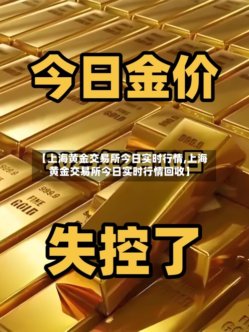 【上海黄金交易所今日实时行情,上海黄金交易所今日实时行情回收】-第3张图片