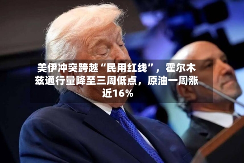 美伊冲突跨越“民用红线	”，霍尔木兹通行量降至三周低点，原油一周涨近16%-第2张图片