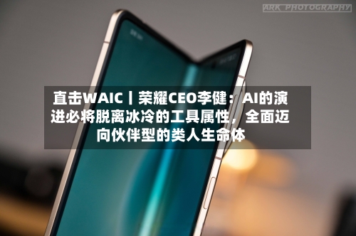 直击WAIC丨荣耀CEO李健：AI的演进必将脱离冰冷的工具属性，全面迈向伙伴型的类人生命体-第3张图片