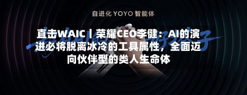 直击WAIC丨荣耀CEO李健：AI的演进必将脱离冰冷的工具属性，全面迈向伙伴型的类人生命体-第2张图片