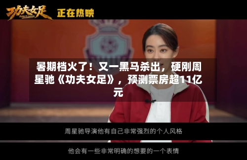 暑期档火了！又一黑马杀出	，硬刚周星驰《功夫女足》，预测票房超11亿元-第2张图片