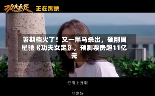 暑期档火了！又一黑马杀出	，硬刚周星驰《功夫女足》，预测票房超11亿元-第3张图片