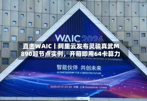 直击WAIC丨阿里云发布灵骏真武M890超节点实例	，开箱即用64卡算力-第3张图片