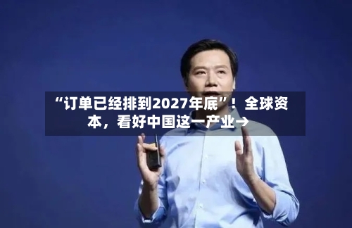 “订单已经排到2027年底	”！全球资本，看好中国这一产业→-第2张图片