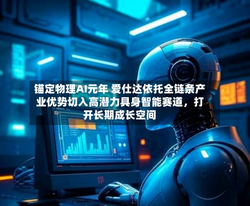 锚定物理AI元年 爱仕达依托全链条产业优势切入高潜力具身智能赛道，打开长期成长空间-第2张图片