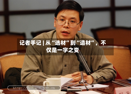 记者手记 | 从“选材	”到“造材”	，不仅是一字之变-第2张图片