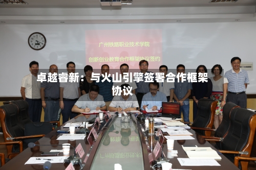 卓越睿新:与火山引擎签署合作框架协议-第2张图片