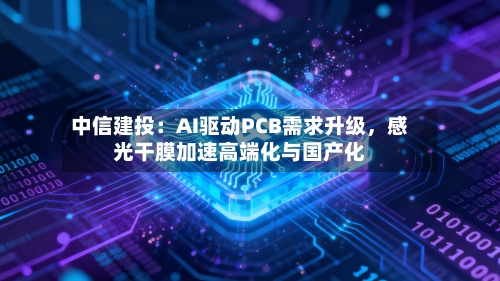 中信建投：AI驱动PCB需求升级，感光干膜加速高端化与国产化-第3张图片