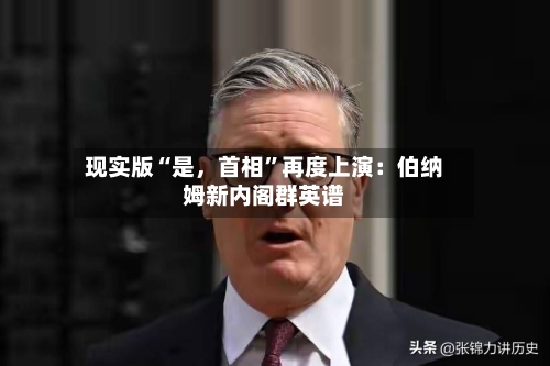 现实版“是，首相”再度上演：伯纳姆新内阁群英谱-第2张图片