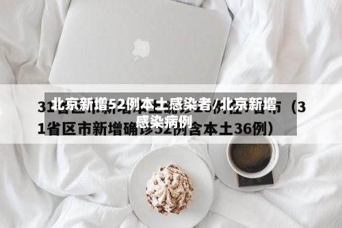 北京新增52例本土感染者/北京新增感染病例-第2张图片