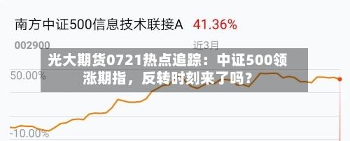 光大期货0721热点追踪：中证500领涨期指	，反转时刻来了吗？-第3张图片