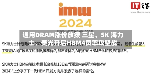 通用DRAM涨价放缓 三星、SK 海力士、美光开启HBM4良率攻坚战-第2张图片