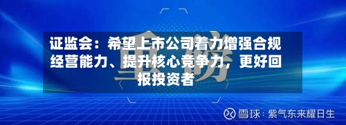 证监会：希望上市公司着力增强合规经营能力	、提升核心竞争力	，更好回报投资者-第3张图片