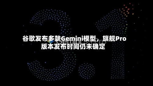 谷歌发布多款Gemini模型，旗舰Pro版本发布时间仍未确定-第3张图片