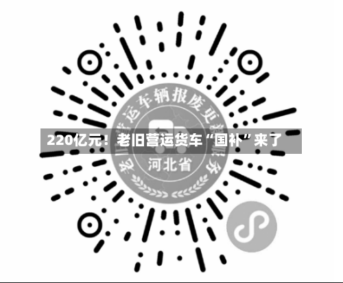 220亿元！老旧营运货车“国补”来了-第3张图片