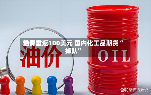 世界油价重返100美元 国内化工品期货“掉队	”-第3张图片