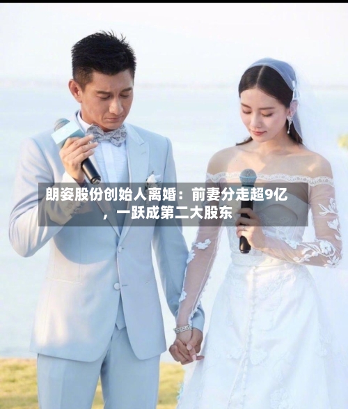 朗姿股份创始人离婚：前妻分走超9亿，一跃成第二大股东-第3张图片